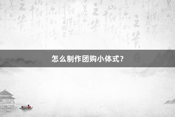 怎么制作团购小体式?