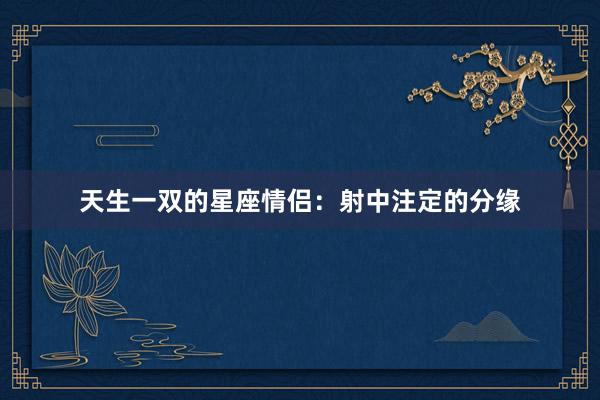 天生一双的星座情侣：射中注定的分缘