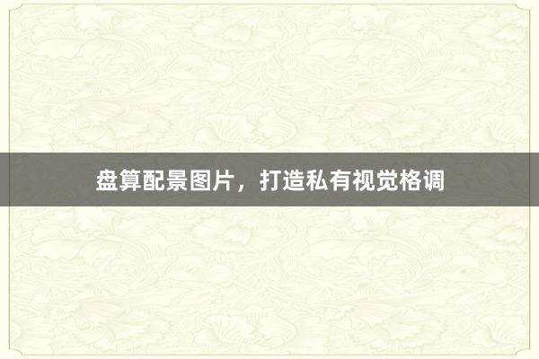 盘算配景图片，打造私有视觉格调