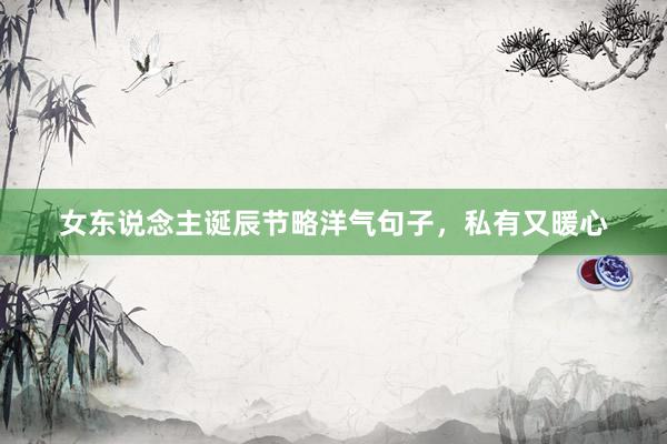 女东说念主诞辰节略洋气句子，私有又暖心