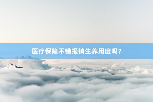 医疗保障不错报销生养用度吗？